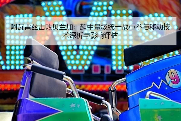 阿瓦雷兹击败贝兰加：超中量级统一战重拳与移动技术深析与影响评估
